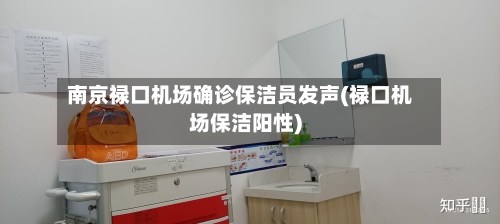 南京禄口机场确诊保洁员发声(禄口机场保洁阳性)