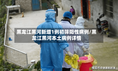黑龙江黑河新增1例初筛阳性病例/黑龙江黑河本土病例详情