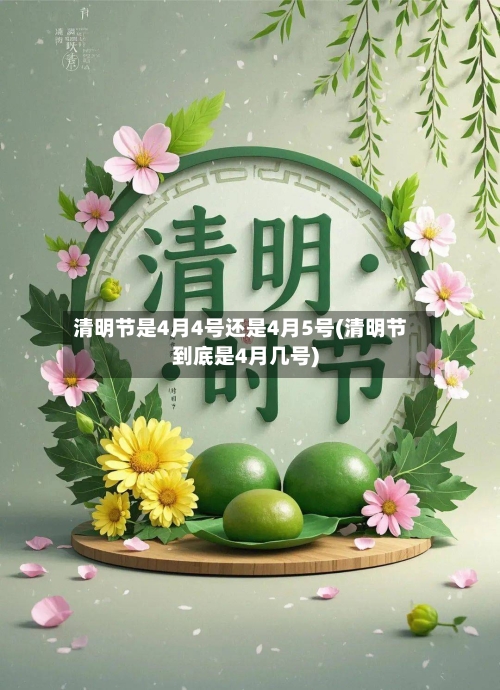 清明节是4月4号还是4月5号(清明节到底是4月几号)