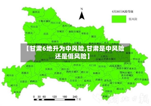 【甘肃6地升为中风险,甘肃是中风险还是低风险】