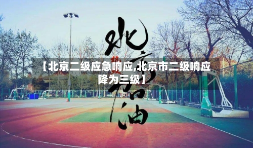 【北京二级应急响应,北京市二级响应降为三级】