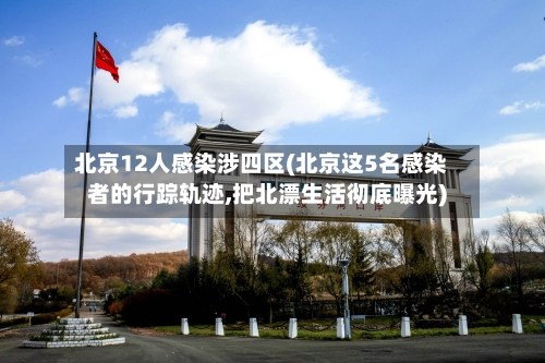 北京12人感染涉四区(北京这5名感染者的行踪轨迹,把北漂生活彻底曝光)