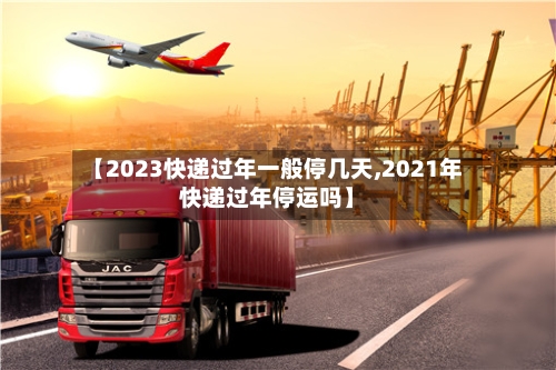 【2023快递过年一般停几天,2021年快递过年停运吗】-第2张图片