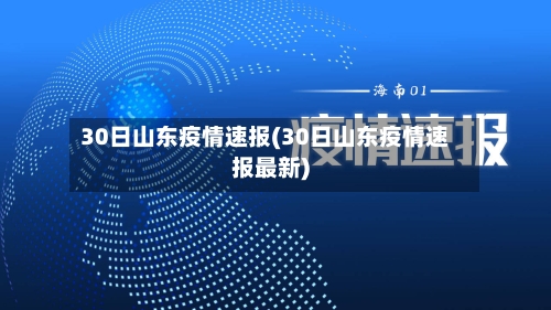 30日山东疫情速报(30日山东疫情速报最新)-第3张图片