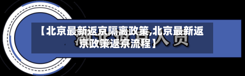 【北京最新返京隔离政策,北京最新返京政策返京流程】