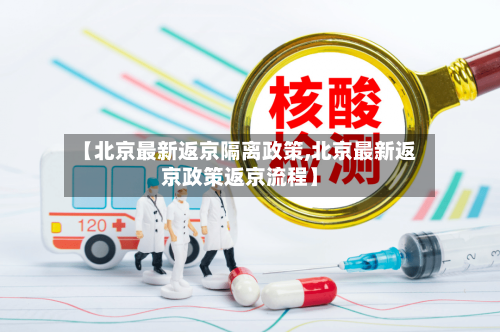 【北京最新返京隔离政策,北京最新返京政策返京流程】-第3张图片