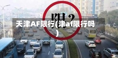 天津AF限行(津af限行吗)-第3张图片