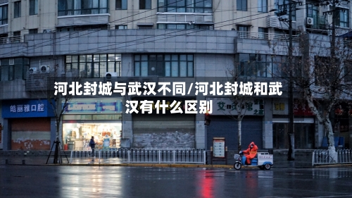 河北封城与武汉不同/河北封城和武汉有什么区别-第2张图片