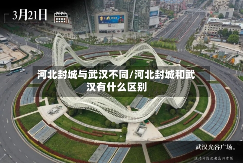 河北封城与武汉不同/河北封城和武汉有什么区别