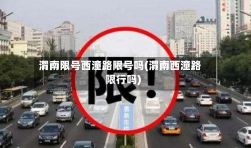 渭南限号西潼路限号吗(渭南西潼路限行吗)