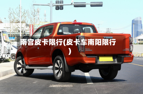 南宫皮卡限行(皮卡车南阳限行)