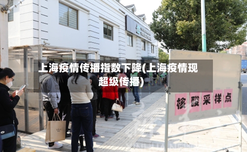 上海疫情传播指数下降(上海疫情现超级传播)-第2张图片