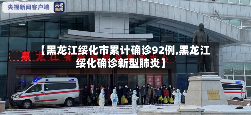 【黑龙江绥化市累计确诊92例,黑龙江绥化确诊新型肺炎】-第3张图片
