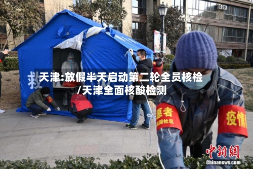 天津:放假半天启动第二轮全员核检/天津全面核酸检测