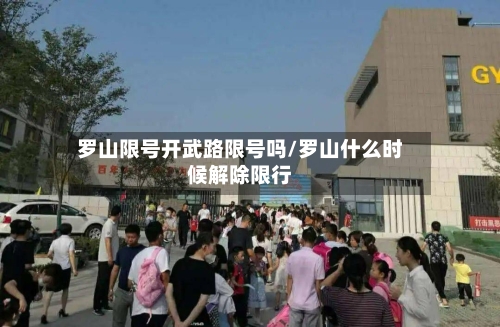 罗山限号开武路限号吗/罗山什么时候解除限行-第3张图片