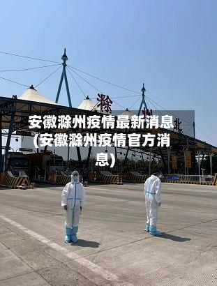 安徽滁州疫情最新消息(安徽滁州疫情官方消息)-第3张图片