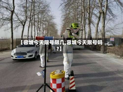 【容城今天限号限几,容城今天限号吗?】