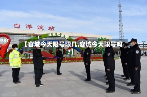 【容城今天限号限几,容城今天限号吗?】-第2张图片