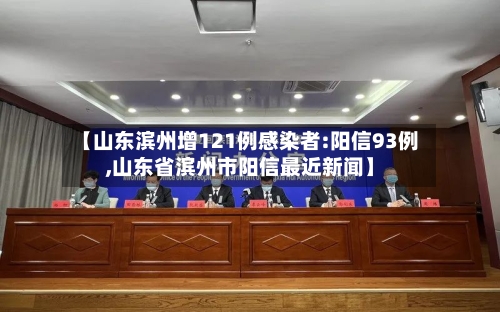 【山东滨州增121例感染者:阳信93例,山东省滨州市阳信最近新闻】-第2张图片