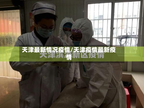 天津最新情况疫情/天津疫情最新疫情