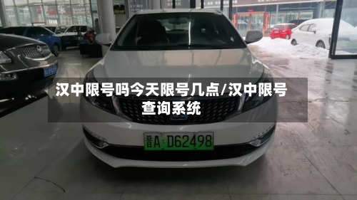 汉中限号吗今天限号几点/汉中限号查询系统