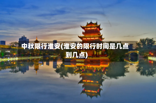 中秋限行淮安(淮安的限行时间是几点到几点)-第3张图片