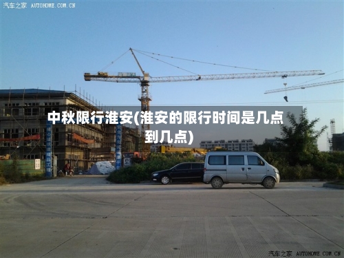 中秋限行淮安(淮安的限行时间是几点到几点)