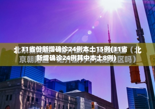 31省份新增确诊24例本土15例(31省新增确诊24例其中本土8例)