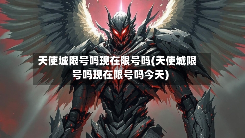 天使城限号吗现在限号吗(天使城限号吗现在限号吗今天)-第2张图片