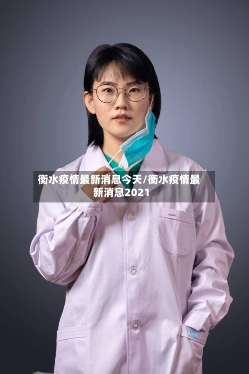 衡水疫情最新消息今天/衡水疫情最新消息2021-第2张图片