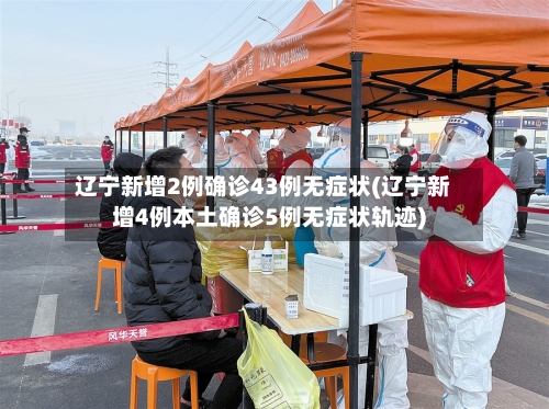 辽宁新增2例确诊43例无症状(辽宁新增4例本土确诊5例无症状轨迹)