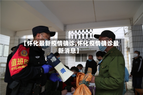 【怀化最新疫情确诊,怀化疫情确诊最新消息】