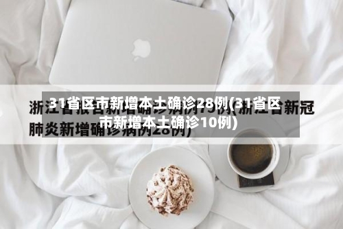 31省区市新增本土确诊28例(31省区市新增本土确诊10例)-第2张图片