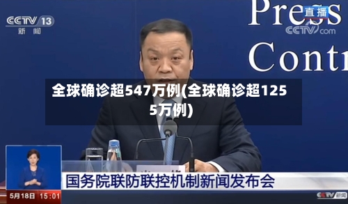 全球确诊超547万例(全球确诊超1255万例)-第2张图片
