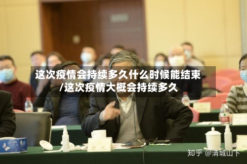 这次疫情会持续多久什么时候能结束/这次疫情大概会持续多久