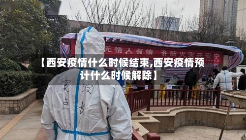 【西安疫情什么时候结束,西安疫情预计什么时候解除】-第3张图片