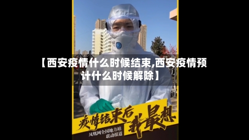 【西安疫情什么时候结束,西安疫情预计什么时候解除】