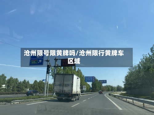 沧州限号限黄牌吗/沧州限行黄牌车区域-第2张图片