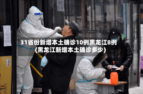 31省份新增本土确诊10例黑龙江8例(黑龙江新增本土确诊多少)-第2张图片