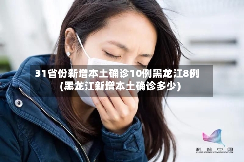 31省份新增本土确诊10例黑龙江8例(黑龙江新增本土确诊多少)