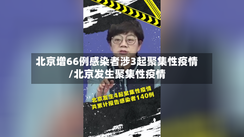 北京增66例感染者涉3起聚集性疫情/北京发生聚集性疫情