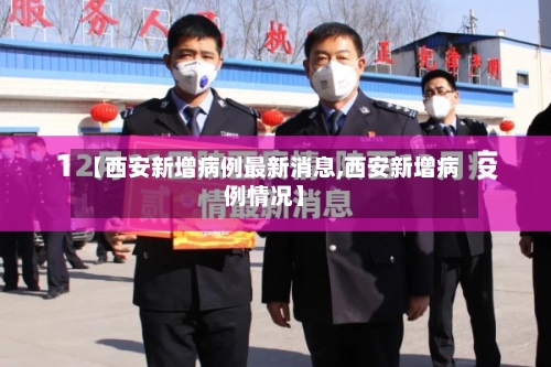 【西安新增病例最新消息,西安新增病例情况】
