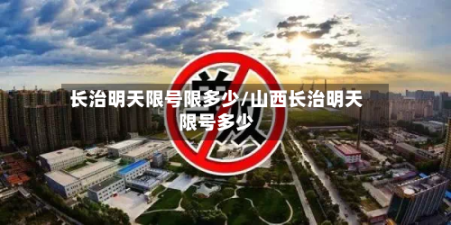 长治明天限号限多少/山西长治明天限号多少-第2张图片
