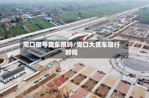 周口限号货车限吗/周口大货车限行时间