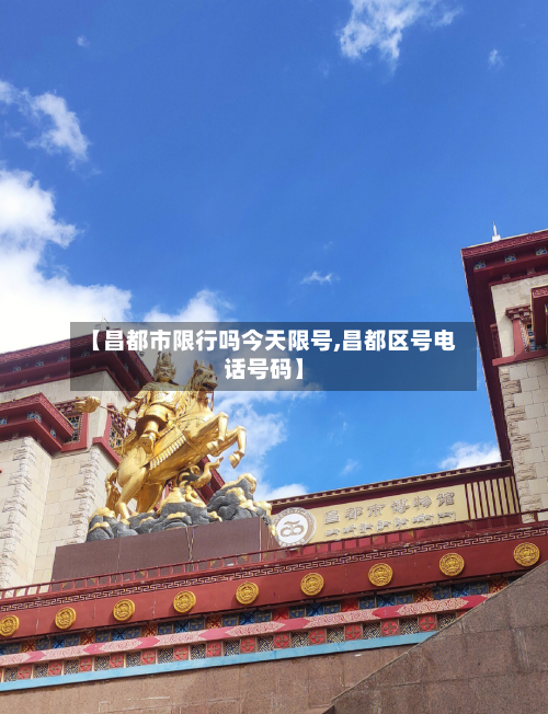 【昌都市限行吗今天限号,昌都区号电话号码】