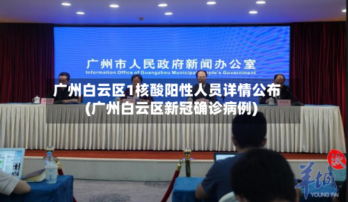 广州白云区1核酸阳性人员详情公布(广州白云区新冠确诊病例)