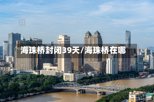 海珠桥封闭39天/海珠桥在哪