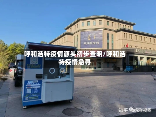 呼和浩特疫情源头初步查明/呼和浩特疫情急寻-第2张图片