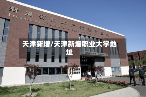 天津新增/天津新增职业大学地址