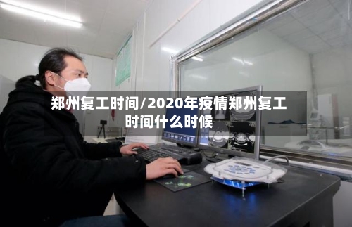 郑州复工时间/2020年疫情郑州复工时间什么时候